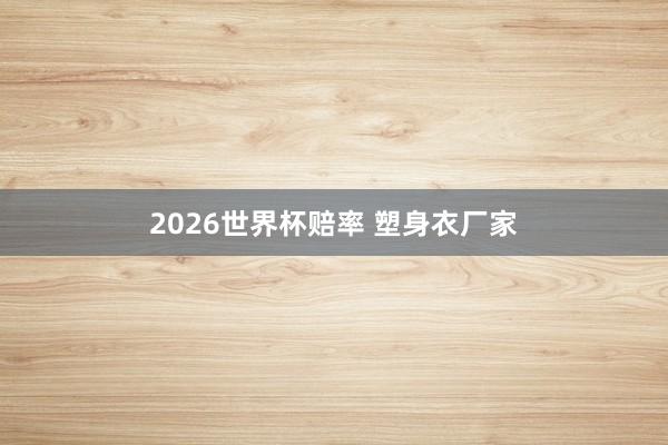 2026世界杯赔率 塑身衣厂家