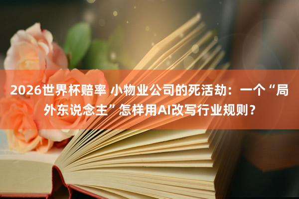 2026世界杯赔率 小物业公司的死活劫：一个“局外东说念主”怎样用AI改写行业规则？