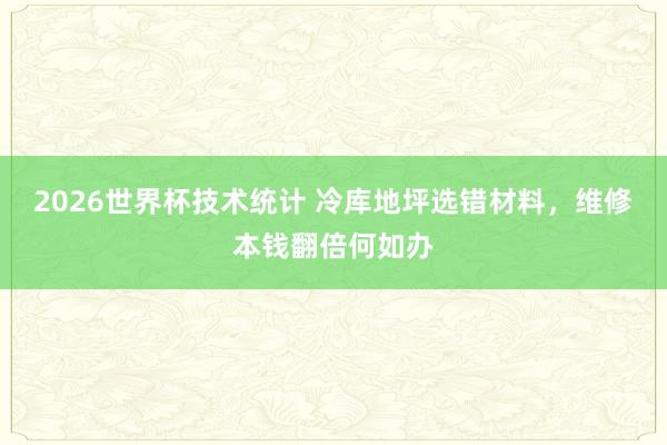 2026世界杯技术统计 冷库地坪选错材料，维修本钱翻倍何如办