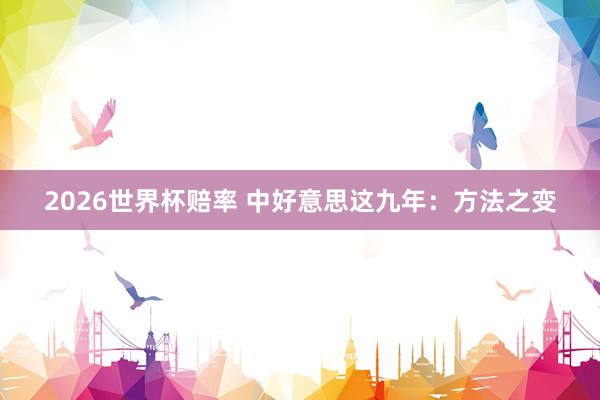 2026世界杯赔率 中好意思这九年：方法之变