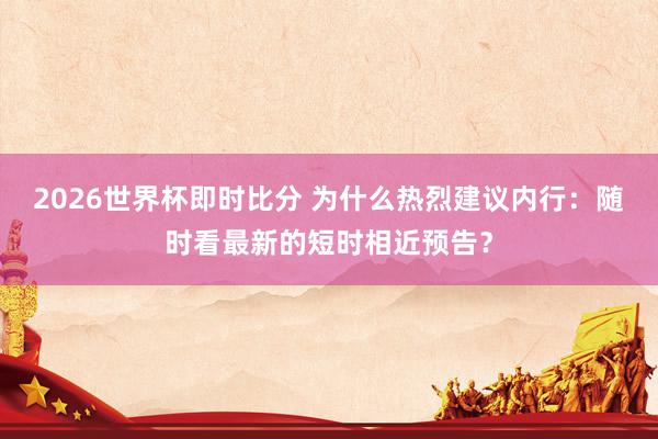 2026世界杯即时比分 为什么热烈建议内行：随时看最新的短时相近预告？
