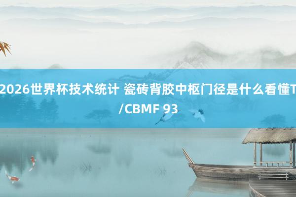2026世界杯技术统计 瓷砖背胶中枢门径是什么看懂T/CBMF 93