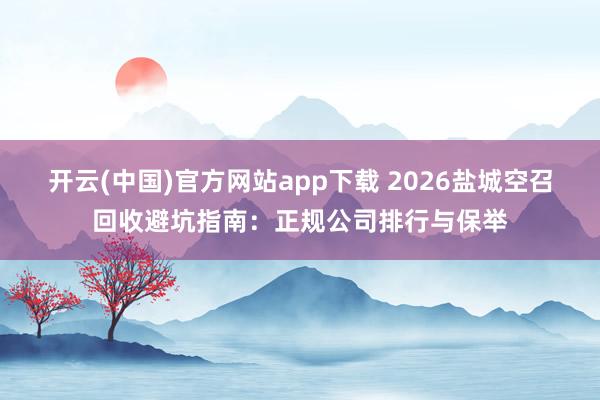 开云(中国)官方网站app下载 2026盐城空召回收避坑指南：正规公司排行与保举