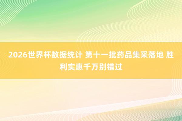 2026世界杯数据统计 第十一批药品集采落地 胜利实惠千万别错过