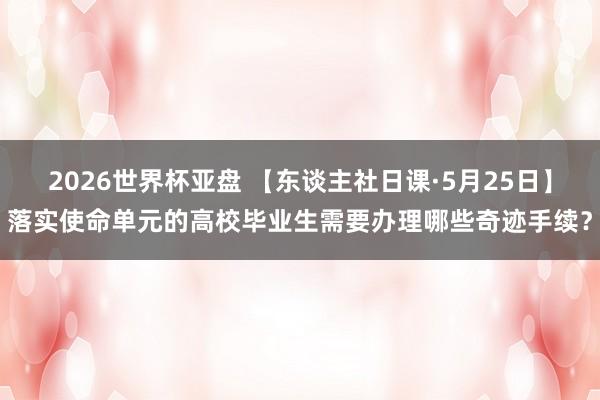 2026世界杯亚盘 【东谈主社日课·5月25日】落实使命单元的高校毕业生需要办理哪些奇迹手续？