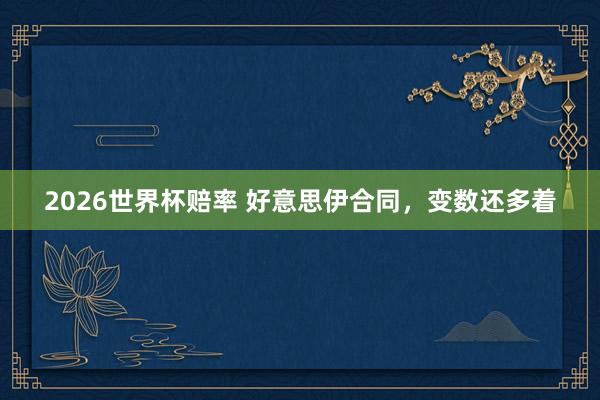 2026世界杯赔率 好意思伊合同，变数还多着