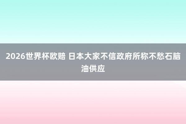 2026世界杯欧赔 日本大家不信政府所称不愁石脑油供应