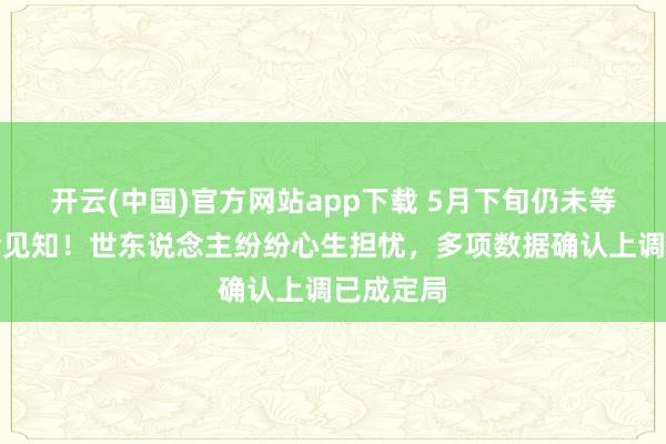 开云(中国)官方网站app下载 5月下旬仍未等来待业金见知！世东说念主纷纷心生担忧，多项数据确认上调已成定局