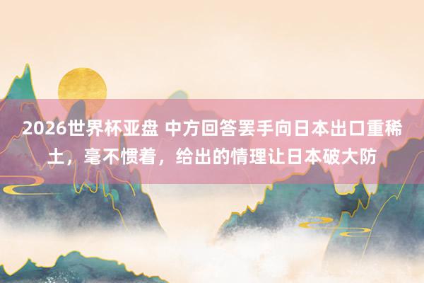2026世界杯亚盘 中方回答罢手向日本出口重稀土，毫不惯着，给出的情理让日本破大防