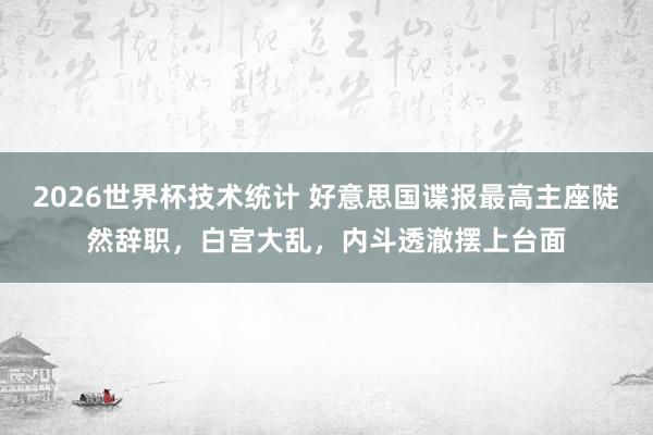 2026世界杯技术统计 好意思国谍报最高主座陡然辞职，白宫大乱，内斗透澈摆上台面