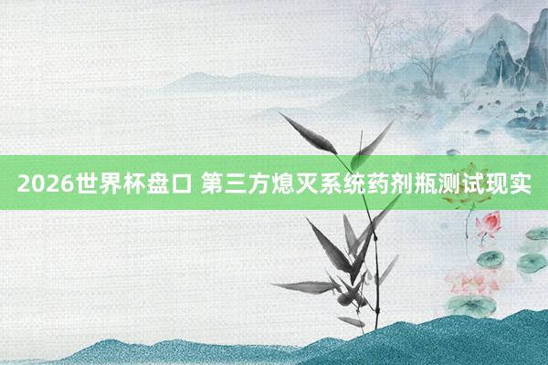 2026世界杯盘口 第三方熄灭系统药剂瓶测试现实