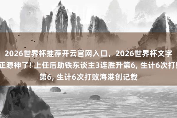 2026世界杯推荐开云官网入口，2026世界杯文字直播 55岁徐正源神了! 上任后助铁东谈主3连胜升第6， 生计6次打败海港创记载