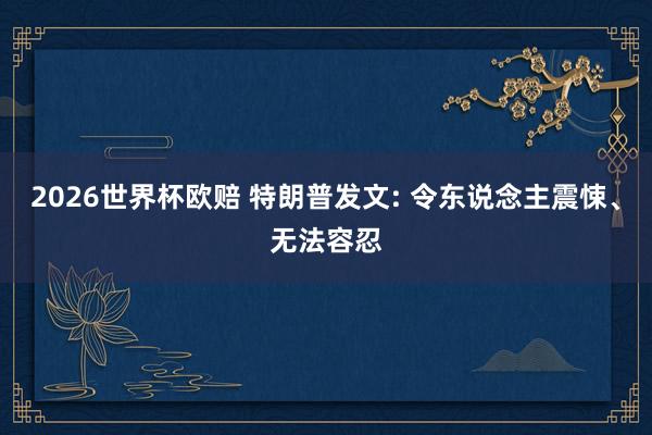 2026世界杯欧赔 特朗普发文: 令东说念主震悚、无法容忍