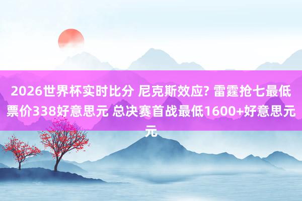 2026世界杯实时比分 尼克斯效应? 雷霆抢七最低票价338好意思元 总决赛首战最低1600+好意思元