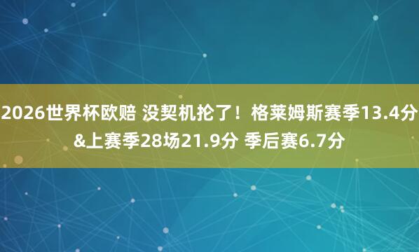 2026世界杯欧赔 没契机抡了！格莱姆斯赛季13.4分&上赛季28场21.9分 季后赛6.7分