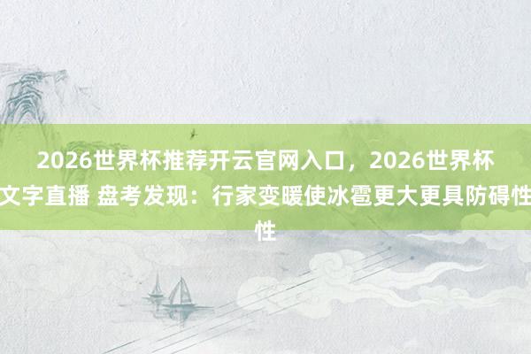 2026世界杯推荐开云官网入口，2026世界杯文字直播 盘考发现：行家变暖使冰雹更大更具防碍性