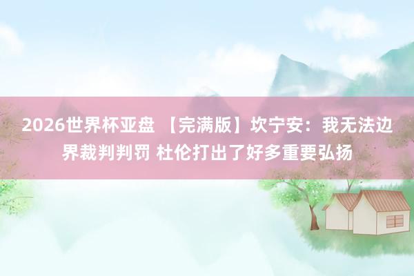 2026世界杯亚盘 【完满版】坎宁安：我无法边界裁判判罚 杜伦打出了好多重要弘扬