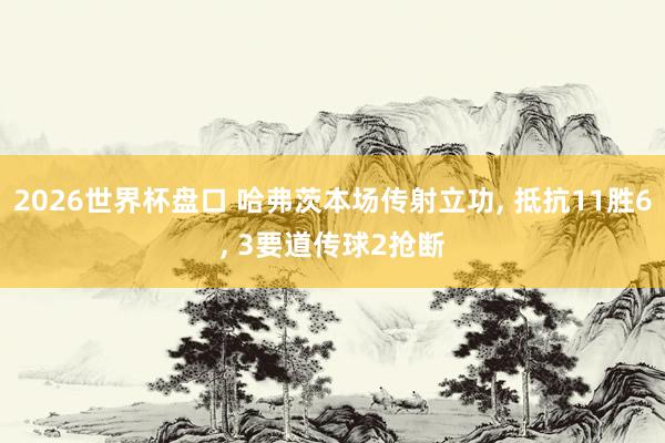 2026世界杯盘口 哈弗茨本场传射立功, 抵抗11胜6, 3要道传球2抢断