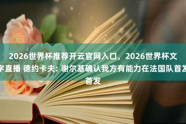 2026世界杯推荐开云官网入口，2026世界杯文字直播 德约卡夫: 谢尔基确认我方有能力在法国队首发