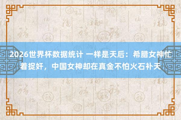 2026世界杯数据统计 一样是天后：希腊女神忙着捉奸，中国女神却在真金不怕火石补天