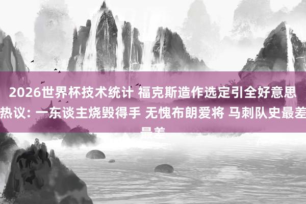 2026世界杯技术统计 福克斯造作选定引全好意思热议: 一东谈主烧毁得手 无愧布朗爱将 马刺队史最差