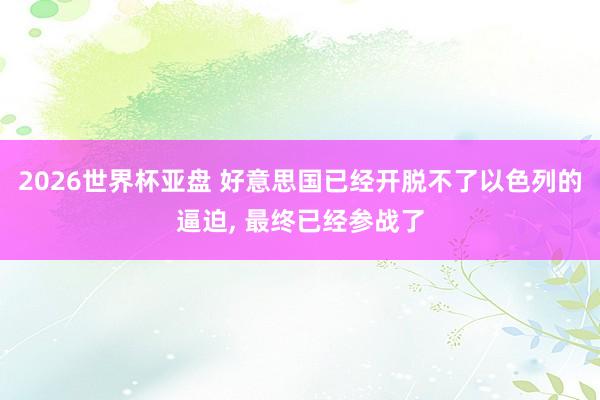 2026世界杯亚盘 好意思国已经开脱不了以色列的逼迫, 最终已经参战了