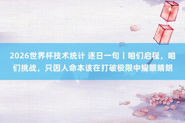 2026世界杯技术统计 逐日一句丨咱们启程，咱们挑战，只因人命本该在打破极限中耀眼晴朗
