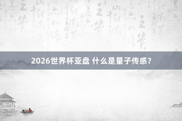 2026世界杯亚盘 什么是量子传感？