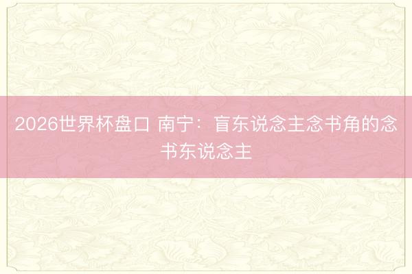 2026世界杯盘口 南宁：盲东说念主念书角的念书东说念主