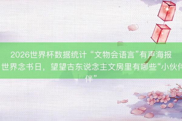2026世界杯数据统计 “文物会语言”有声海报｜世界念书日，望望古东说念主文房里有哪些“小伙伴”