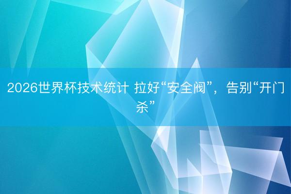 2026世界杯技术统计 拉好“安全阀”,告别“开门杀”