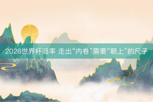 2026世界杯赔率 走出“内卷”需要“朝上”的尺子