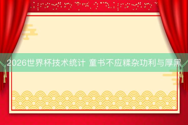 2026世界杯技术统计 童书不应糅杂功利与厚黑