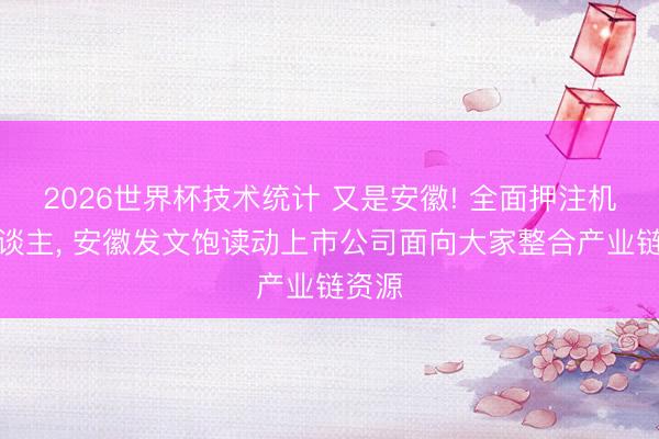 2026世界杯技术统计 又是安徽! 全面押注机器东谈主， 安徽发文饱读动上市公司面向大家整合产业链资源