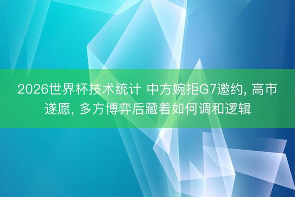 2026世界杯技术统计 中方婉拒G7邀约， 高市遂愿， 多方博弈后藏着如何调和逻辑