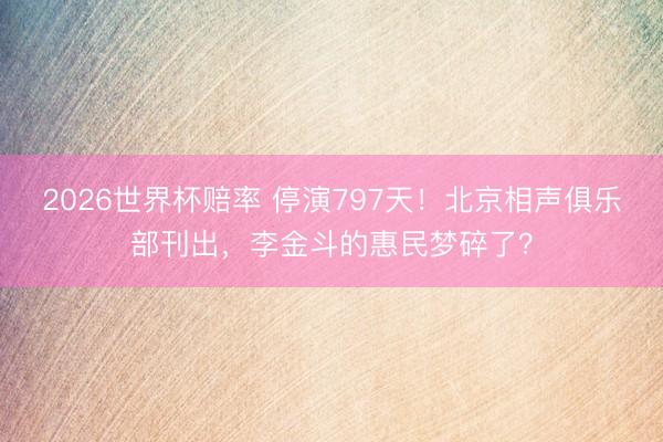 2026世界杯赔率 停演797天!北京相声俱乐部刊出,李金斗的惠民梦碎了?